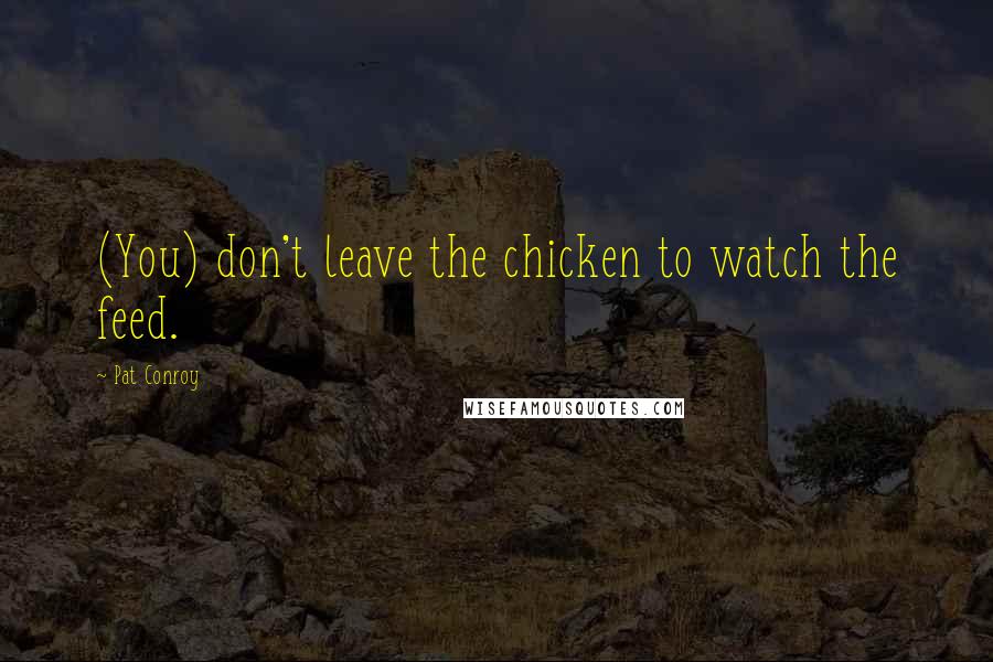 Pat Conroy Quotes: (You) don't leave the chicken to watch the feed.