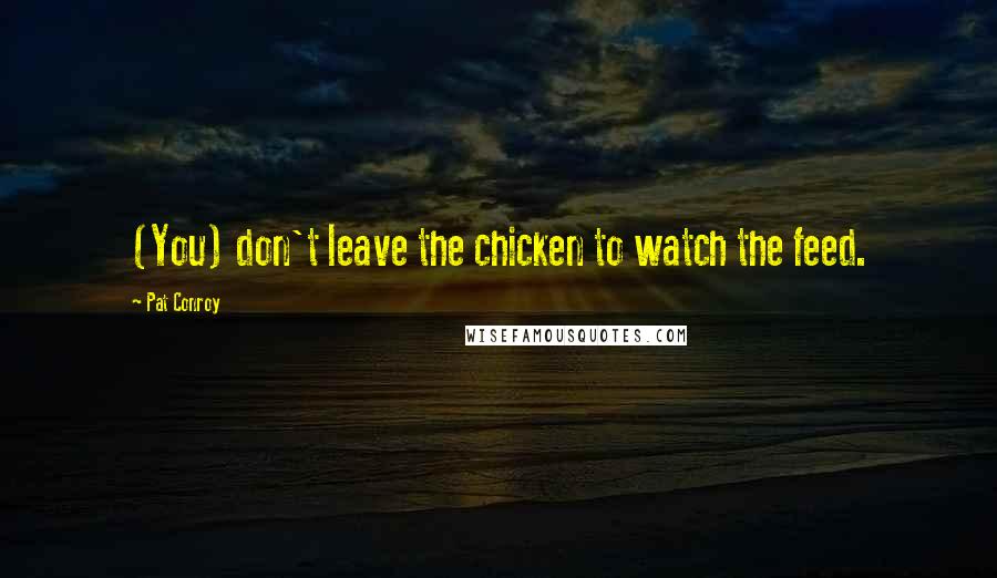 Pat Conroy Quotes: (You) don't leave the chicken to watch the feed.