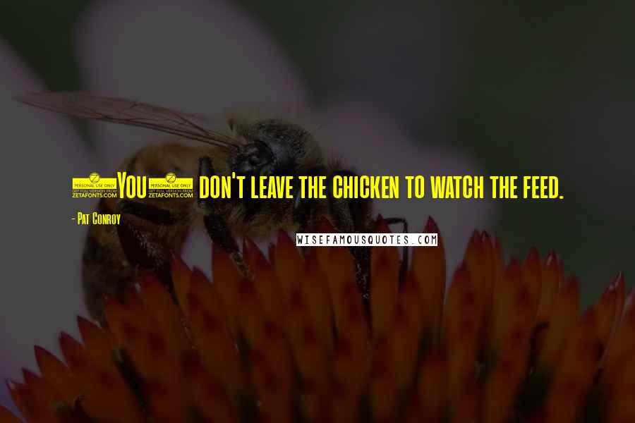Pat Conroy Quotes: (You) don't leave the chicken to watch the feed.