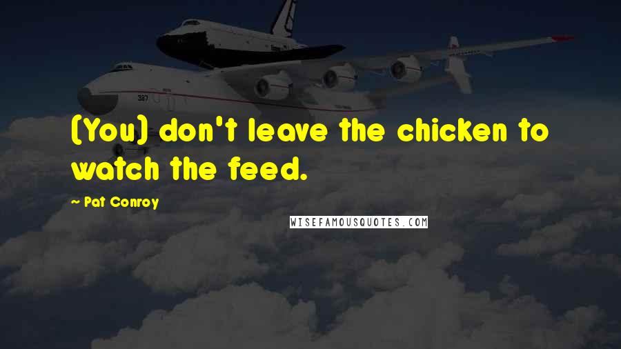 Pat Conroy Quotes: (You) don't leave the chicken to watch the feed.