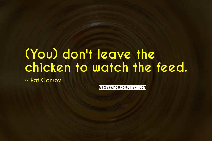 Pat Conroy Quotes: (You) don't leave the chicken to watch the feed.