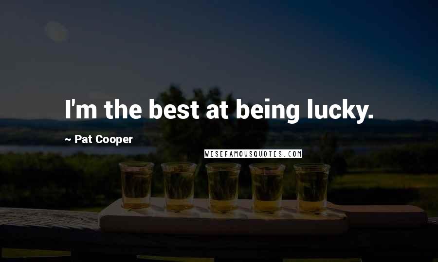 Pat Cooper Quotes: I'm the best at being lucky.