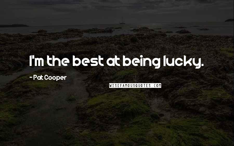 Pat Cooper Quotes: I'm the best at being lucky.