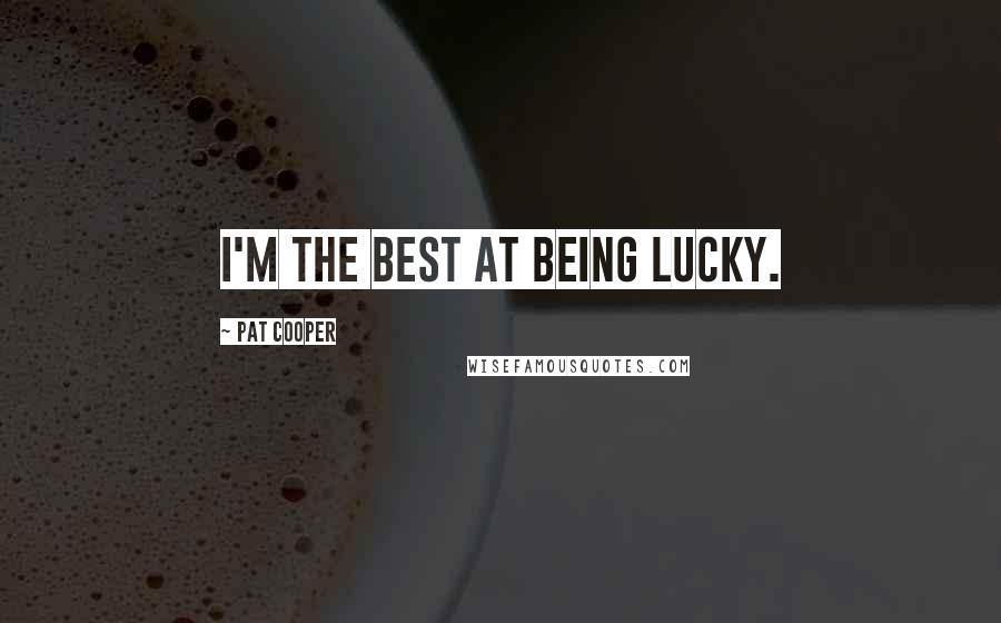Pat Cooper Quotes: I'm the best at being lucky.