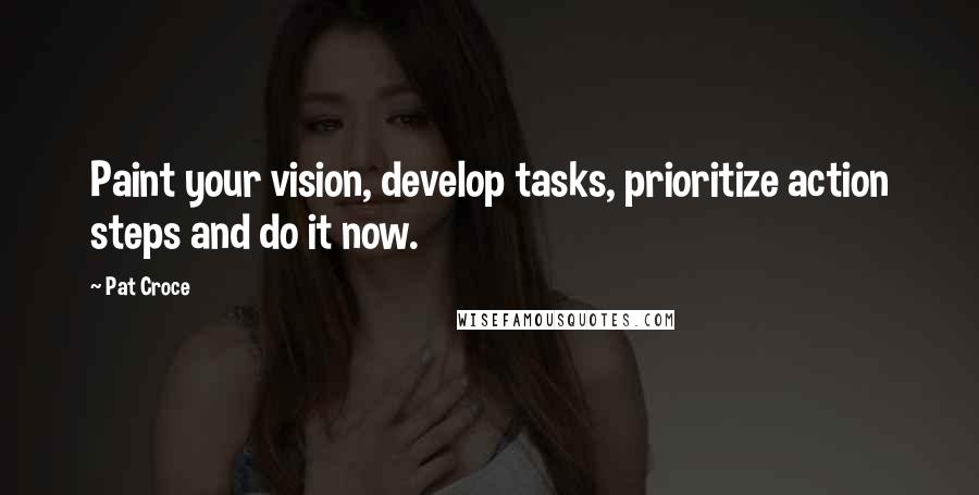 Pat Croce Quotes: Paint your vision, develop tasks, prioritize action steps and do it now.