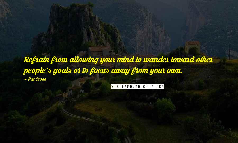 Pat Croce Quotes: Refrain from allowing your mind to wander toward other people's goals or to focus away from your own.