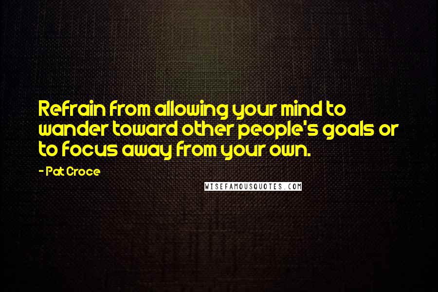Pat Croce Quotes: Refrain from allowing your mind to wander toward other people's goals or to focus away from your own.