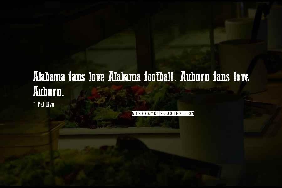 Pat Dye Quotes: Alabama fans love Alabama football. Auburn fans love Auburn.