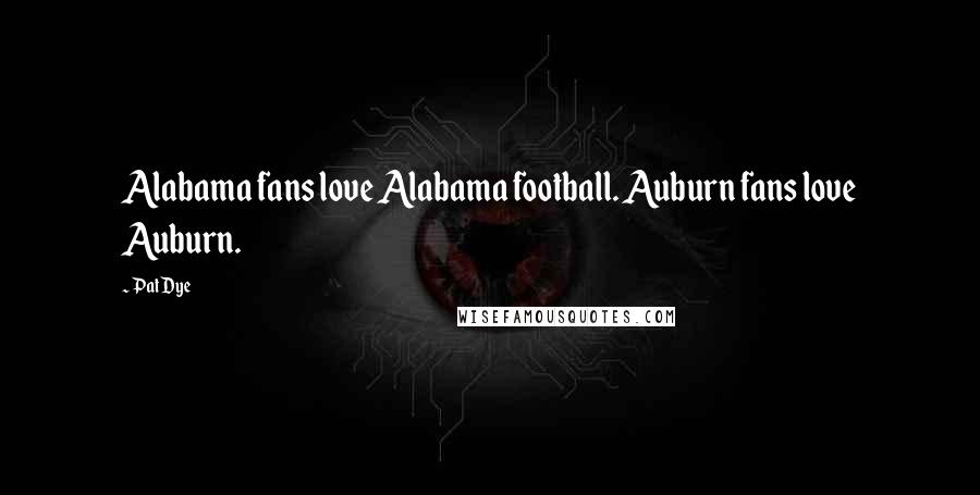 Pat Dye Quotes: Alabama fans love Alabama football. Auburn fans love Auburn.