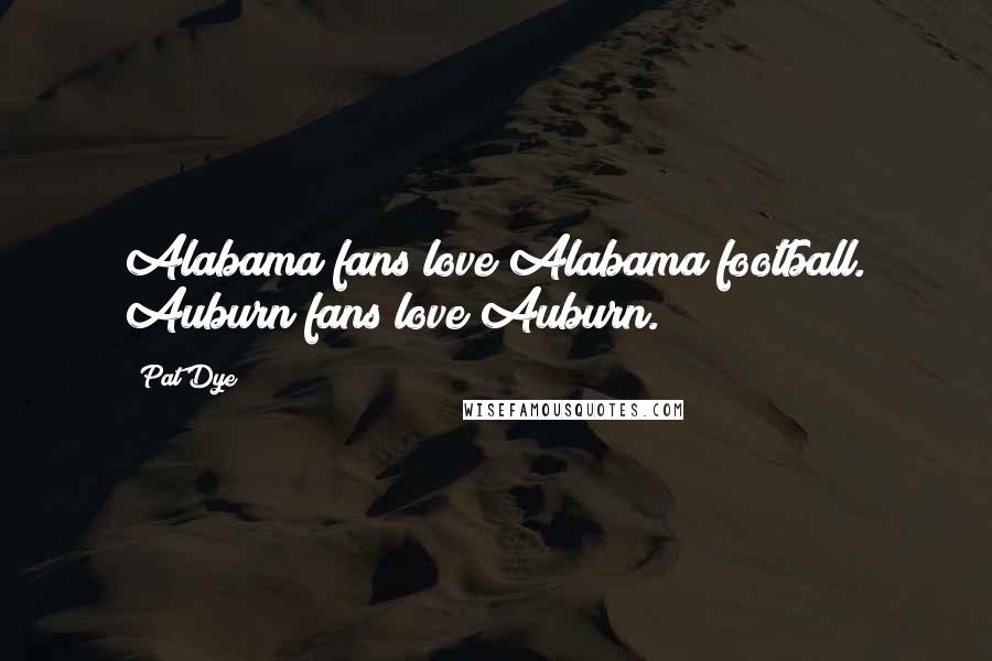 Pat Dye Quotes: Alabama fans love Alabama football. Auburn fans love Auburn.