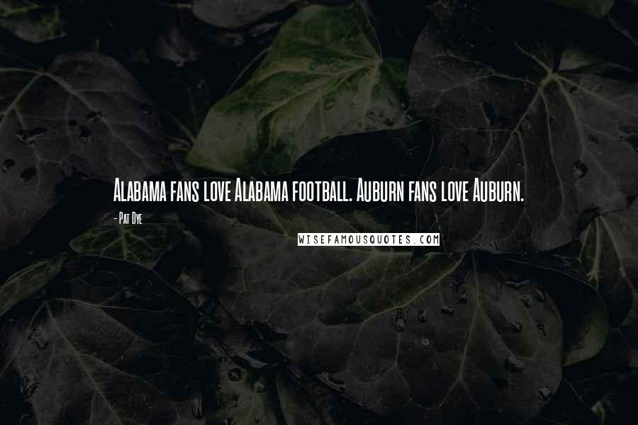 Pat Dye Quotes: Alabama fans love Alabama football. Auburn fans love Auburn.