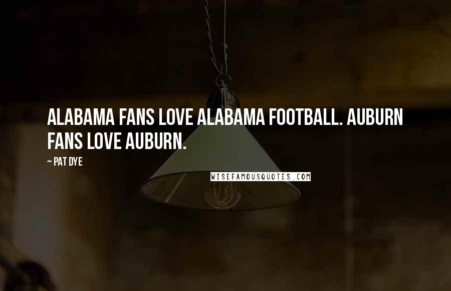 Pat Dye Quotes: Alabama fans love Alabama football. Auburn fans love Auburn.