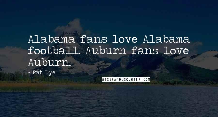 Pat Dye Quotes: Alabama fans love Alabama football. Auburn fans love Auburn.