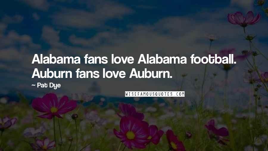 Pat Dye Quotes: Alabama fans love Alabama football. Auburn fans love Auburn.