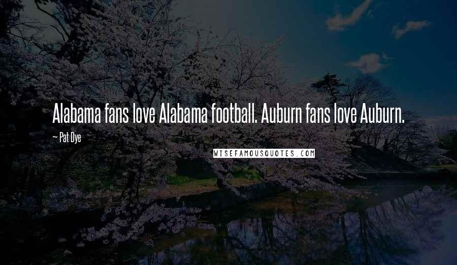 Pat Dye Quotes: Alabama fans love Alabama football. Auburn fans love Auburn.