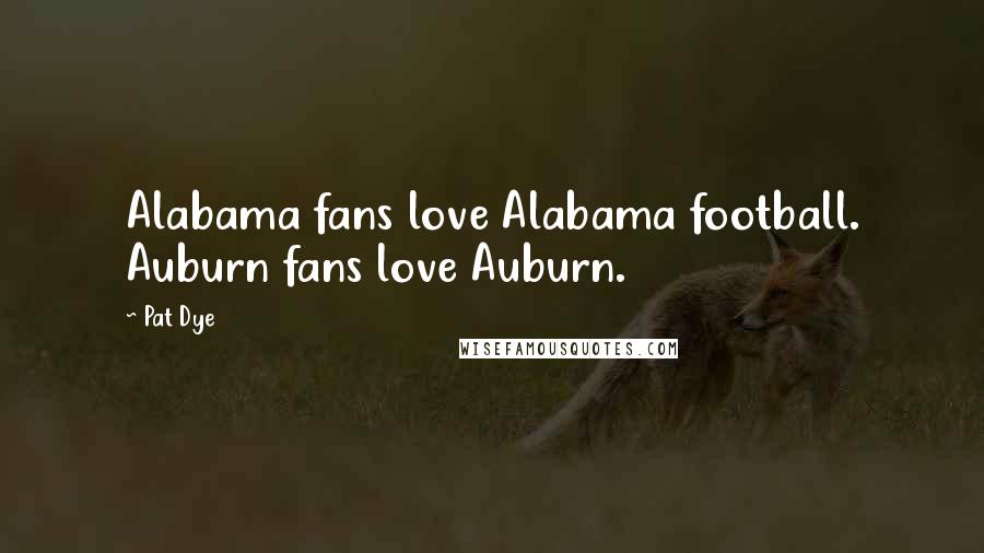 Pat Dye Quotes: Alabama fans love Alabama football. Auburn fans love Auburn.