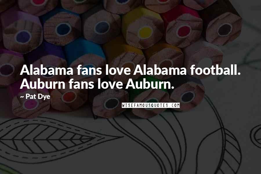 Pat Dye Quotes: Alabama fans love Alabama football. Auburn fans love Auburn.