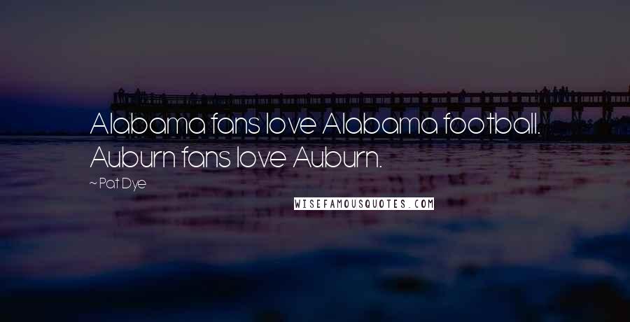 Pat Dye Quotes: Alabama fans love Alabama football. Auburn fans love Auburn.