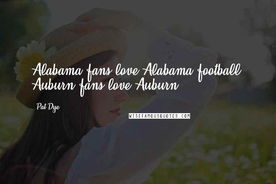 Pat Dye Quotes: Alabama fans love Alabama football. Auburn fans love Auburn.