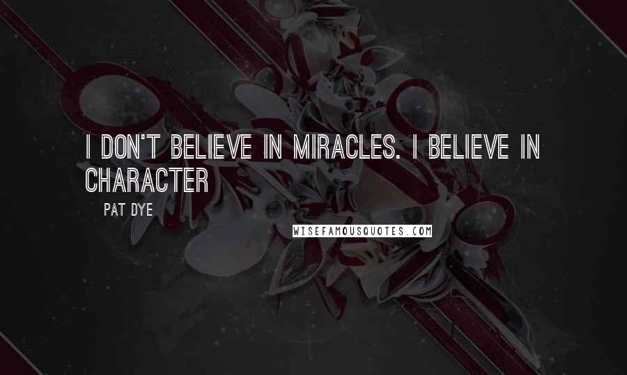 Pat Dye Quotes: I don't believe in miracles. I believe in character