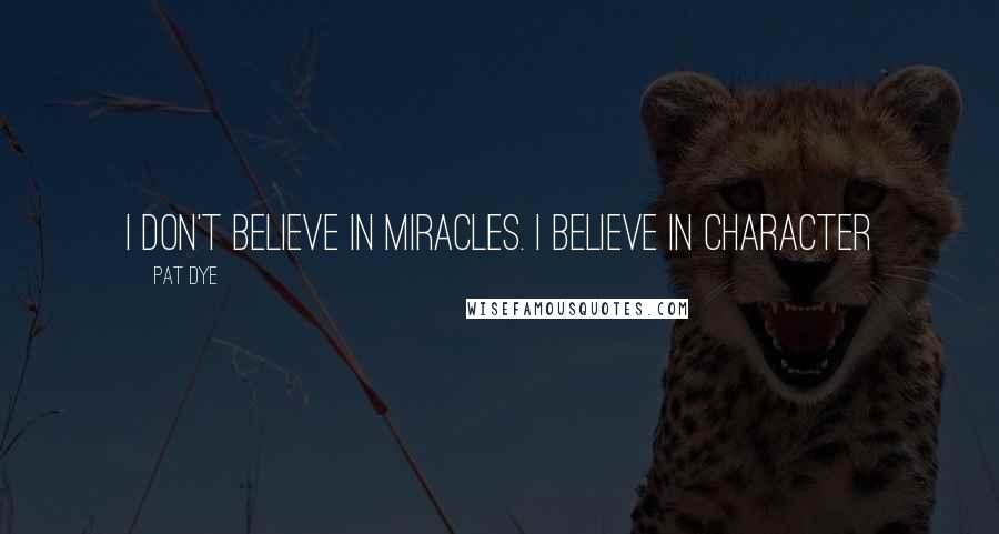 Pat Dye Quotes: I don't believe in miracles. I believe in character