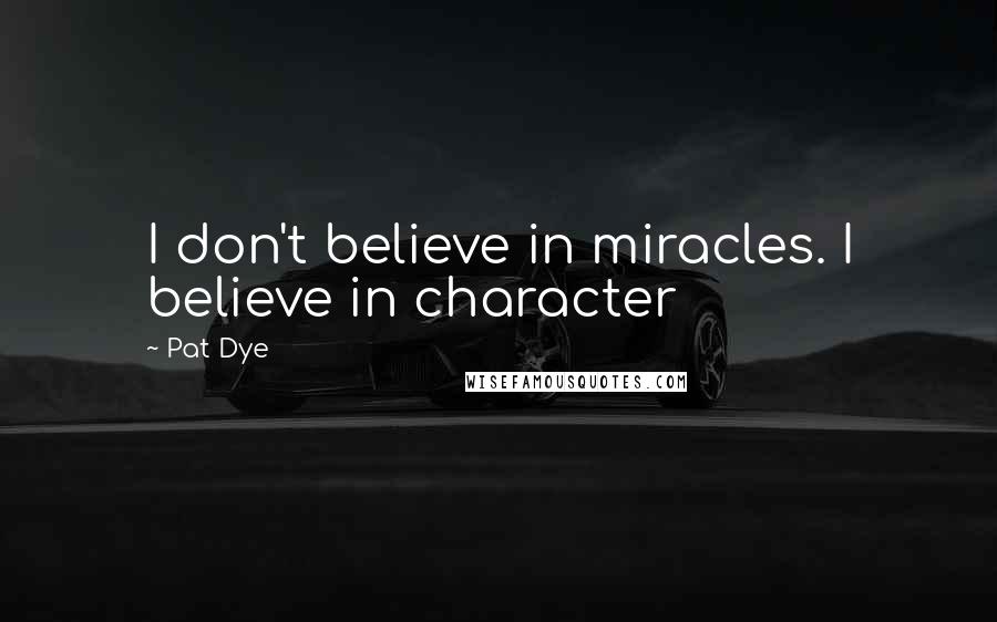 Pat Dye Quotes: I don't believe in miracles. I believe in character