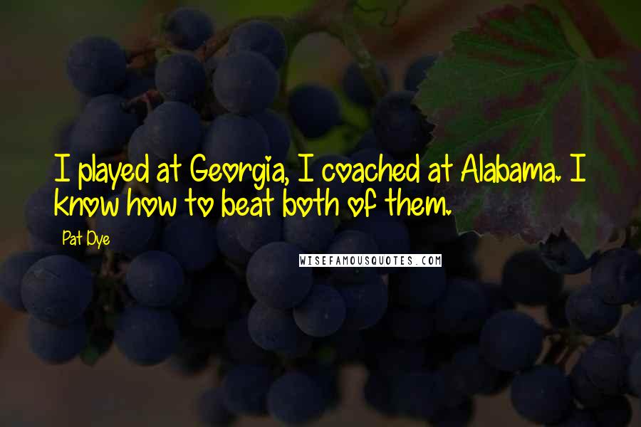 Pat Dye Quotes: I played at Georgia, I coached at Alabama. I know how to beat both of them.