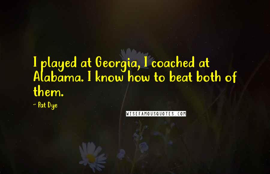 Pat Dye Quotes: I played at Georgia, I coached at Alabama. I know how to beat both of them.