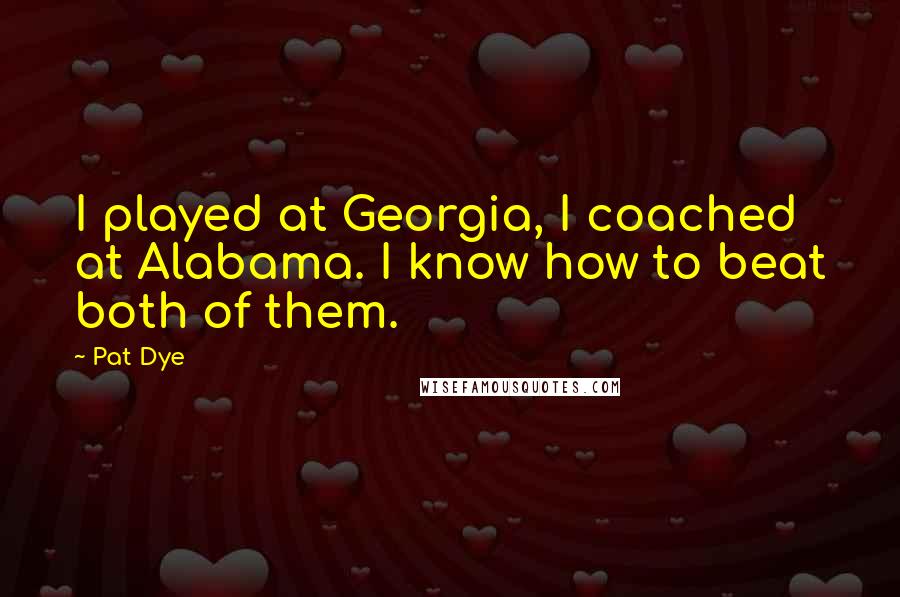 Pat Dye Quotes: I played at Georgia, I coached at Alabama. I know how to beat both of them.