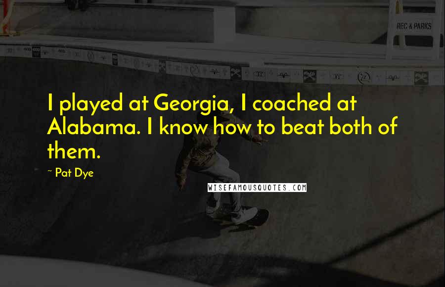 Pat Dye Quotes: I played at Georgia, I coached at Alabama. I know how to beat both of them.