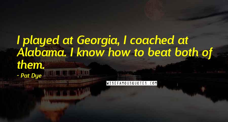 Pat Dye Quotes: I played at Georgia, I coached at Alabama. I know how to beat both of them.