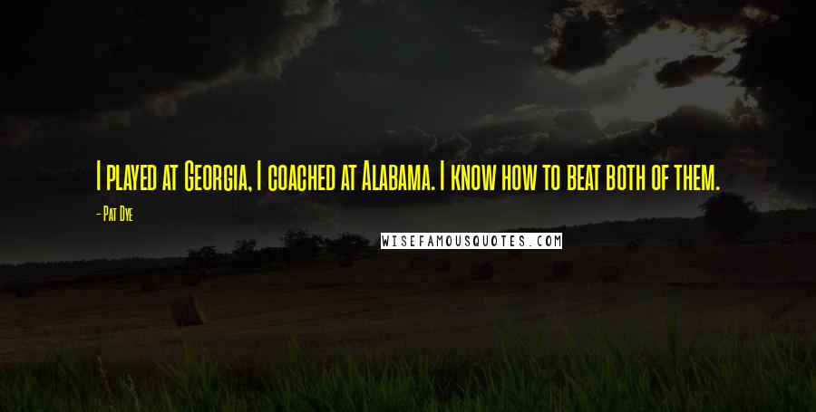 Pat Dye Quotes: I played at Georgia, I coached at Alabama. I know how to beat both of them.