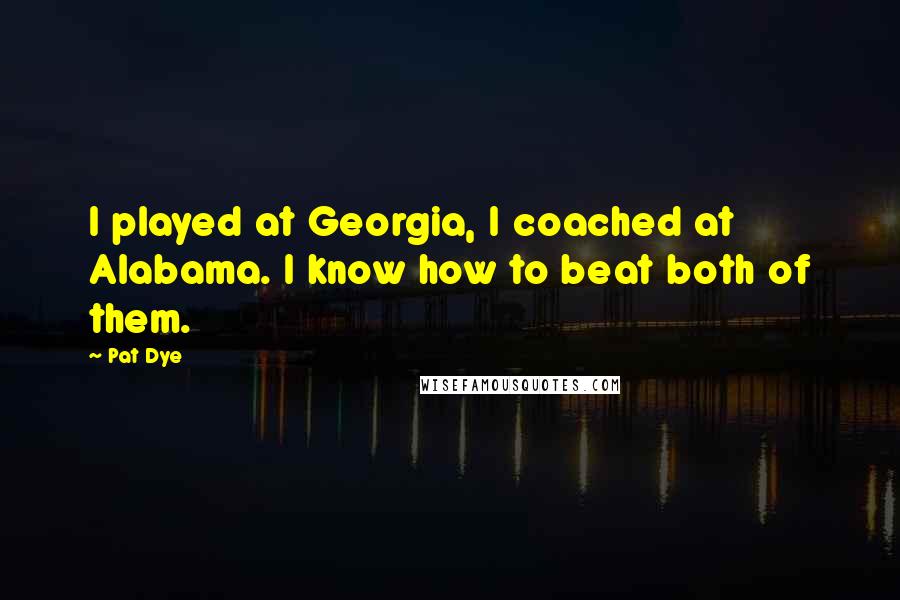 Pat Dye Quotes: I played at Georgia, I coached at Alabama. I know how to beat both of them.