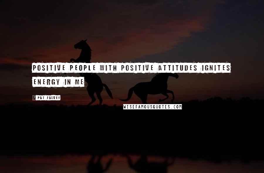 Pat Falvey Quotes: Positive people with positive attitudes ignites energy in me