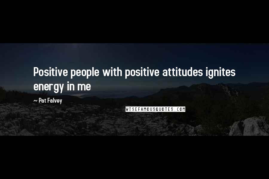 Pat Falvey Quotes: Positive people with positive attitudes ignites energy in me