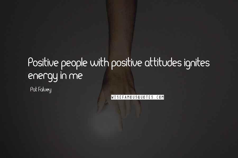 Pat Falvey Quotes: Positive people with positive attitudes ignites energy in me