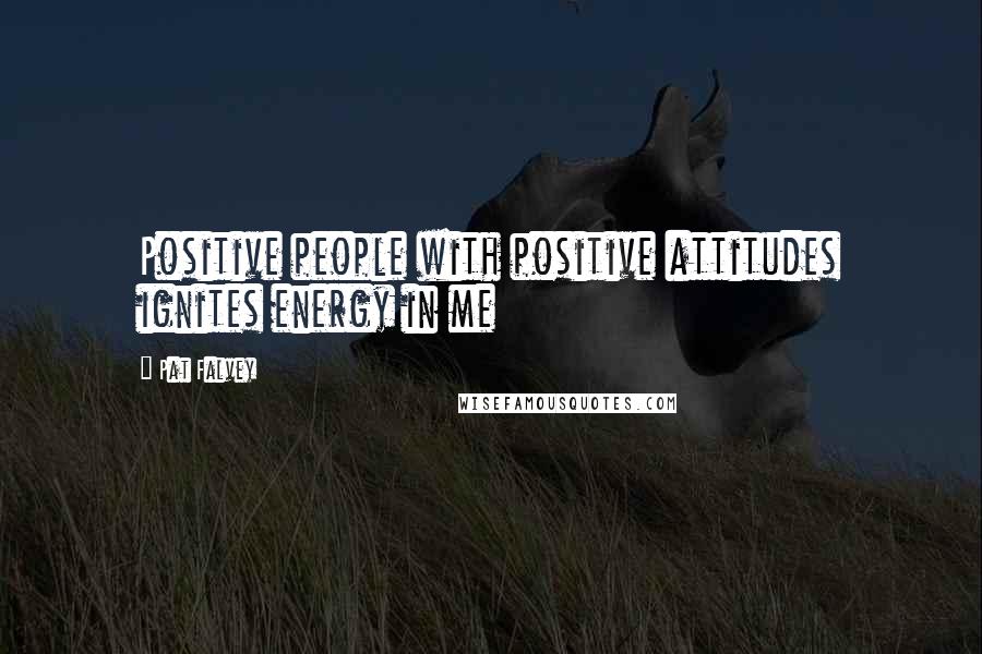 Pat Falvey Quotes: Positive people with positive attitudes ignites energy in me