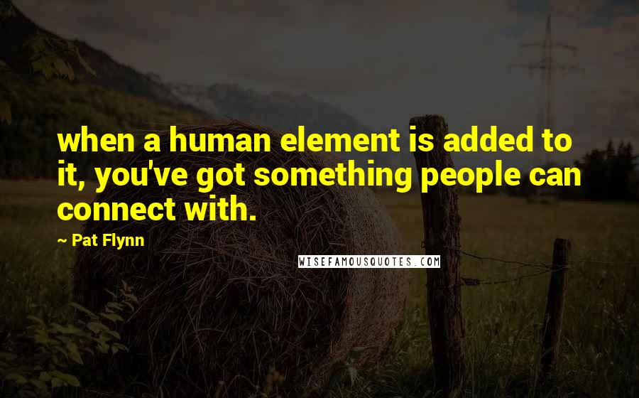 Pat Flynn Quotes: when a human element is added to it, you've got something people can connect with.