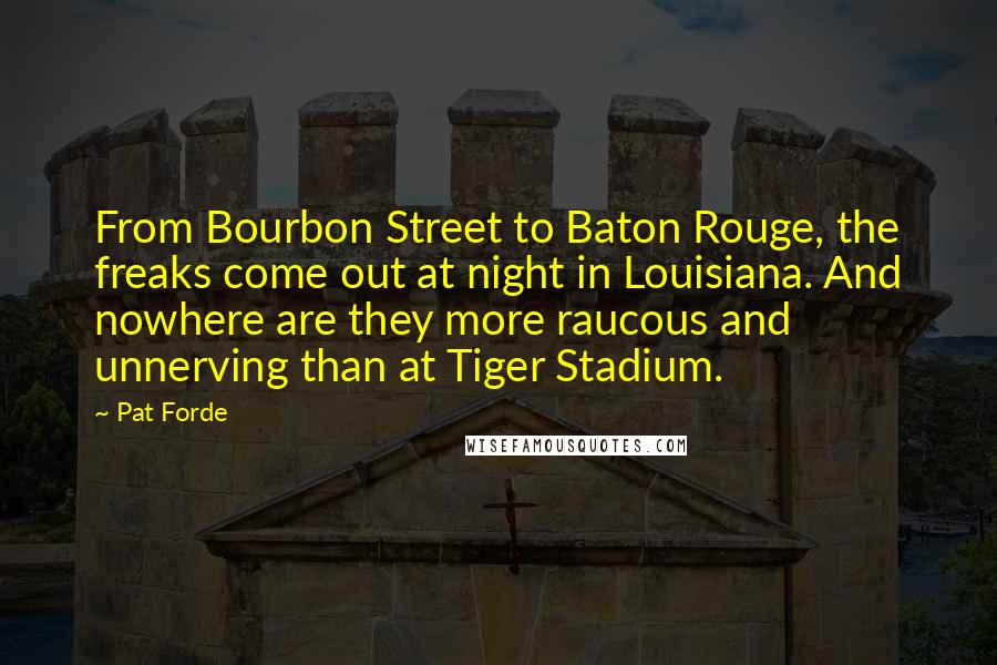 Pat Forde Quotes: From Bourbon Street to Baton Rouge, the freaks come out at night in Louisiana. And nowhere are they more raucous and unnerving than at Tiger Stadium.