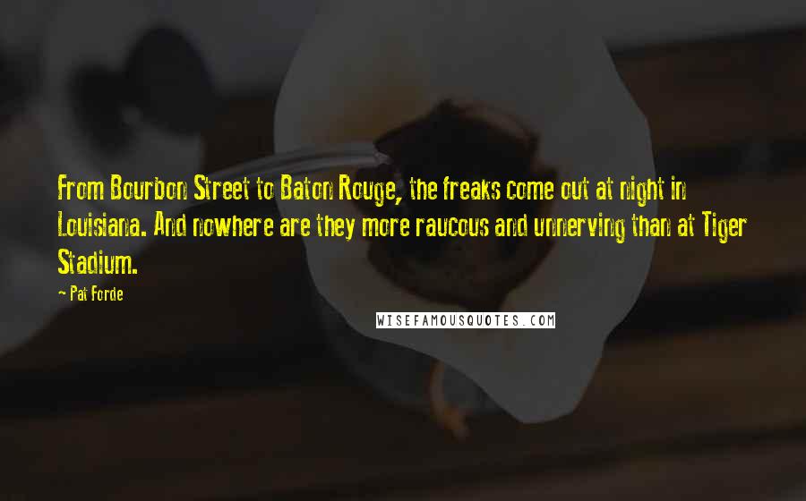 Pat Forde Quotes: From Bourbon Street to Baton Rouge, the freaks come out at night in Louisiana. And nowhere are they more raucous and unnerving than at Tiger Stadium.