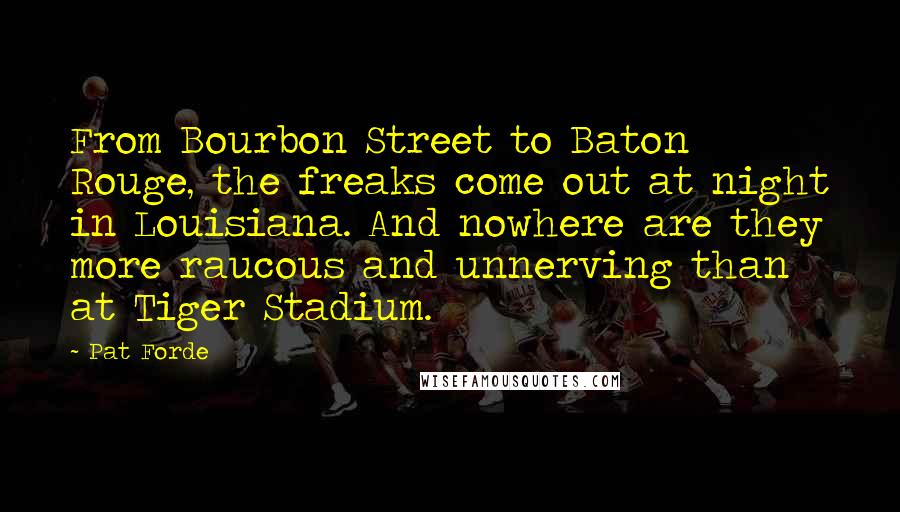 Pat Forde Quotes: From Bourbon Street to Baton Rouge, the freaks come out at night in Louisiana. And nowhere are they more raucous and unnerving than at Tiger Stadium.