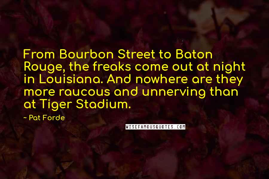 Pat Forde Quotes: From Bourbon Street to Baton Rouge, the freaks come out at night in Louisiana. And nowhere are they more raucous and unnerving than at Tiger Stadium.