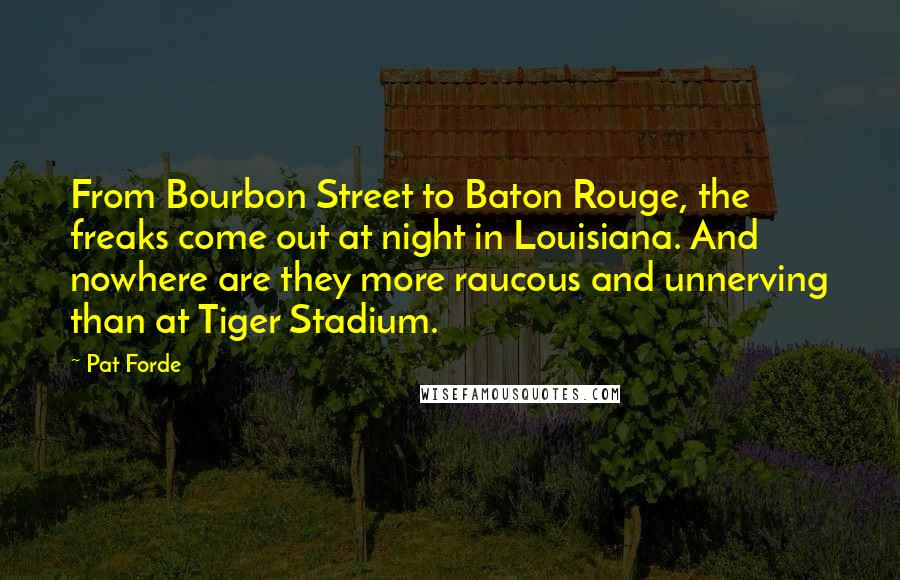 Pat Forde Quotes: From Bourbon Street to Baton Rouge, the freaks come out at night in Louisiana. And nowhere are they more raucous and unnerving than at Tiger Stadium.