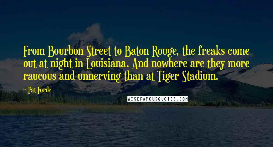 Pat Forde Quotes: From Bourbon Street to Baton Rouge, the freaks come out at night in Louisiana. And nowhere are they more raucous and unnerving than at Tiger Stadium.
