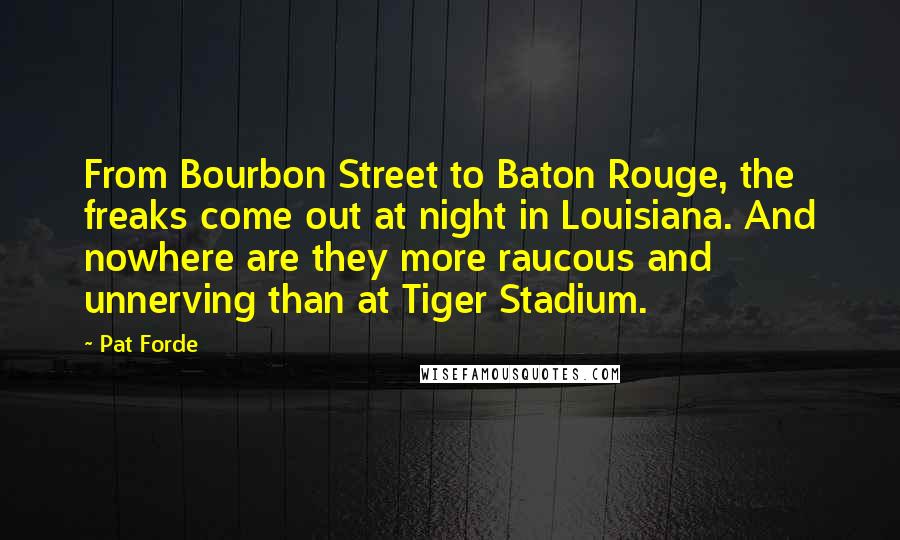 Pat Forde Quotes: From Bourbon Street to Baton Rouge, the freaks come out at night in Louisiana. And nowhere are they more raucous and unnerving than at Tiger Stadium.