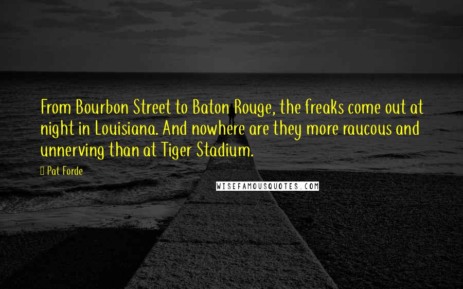 Pat Forde Quotes: From Bourbon Street to Baton Rouge, the freaks come out at night in Louisiana. And nowhere are they more raucous and unnerving than at Tiger Stadium.