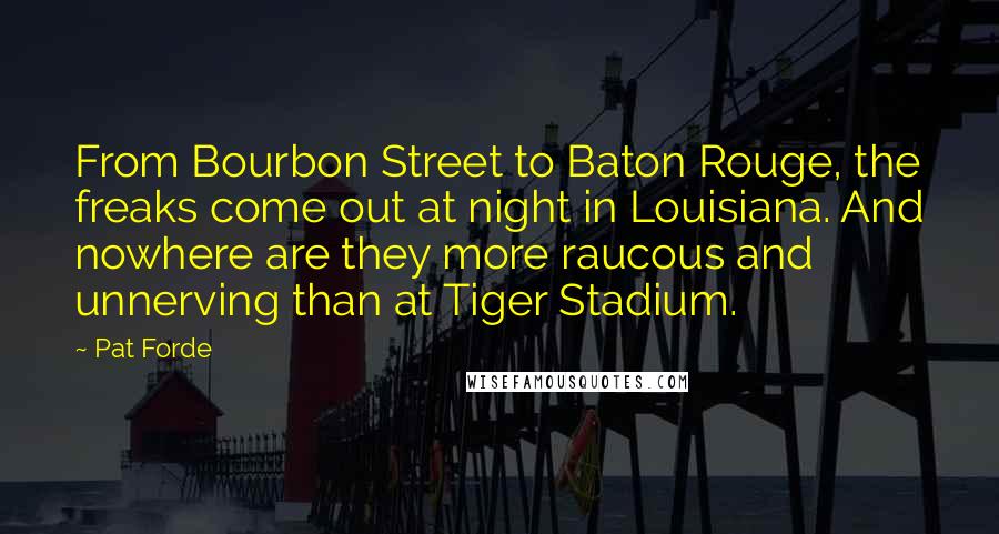 Pat Forde Quotes: From Bourbon Street to Baton Rouge, the freaks come out at night in Louisiana. And nowhere are they more raucous and unnerving than at Tiger Stadium.