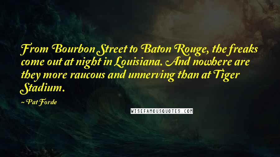 Pat Forde Quotes: From Bourbon Street to Baton Rouge, the freaks come out at night in Louisiana. And nowhere are they more raucous and unnerving than at Tiger Stadium.