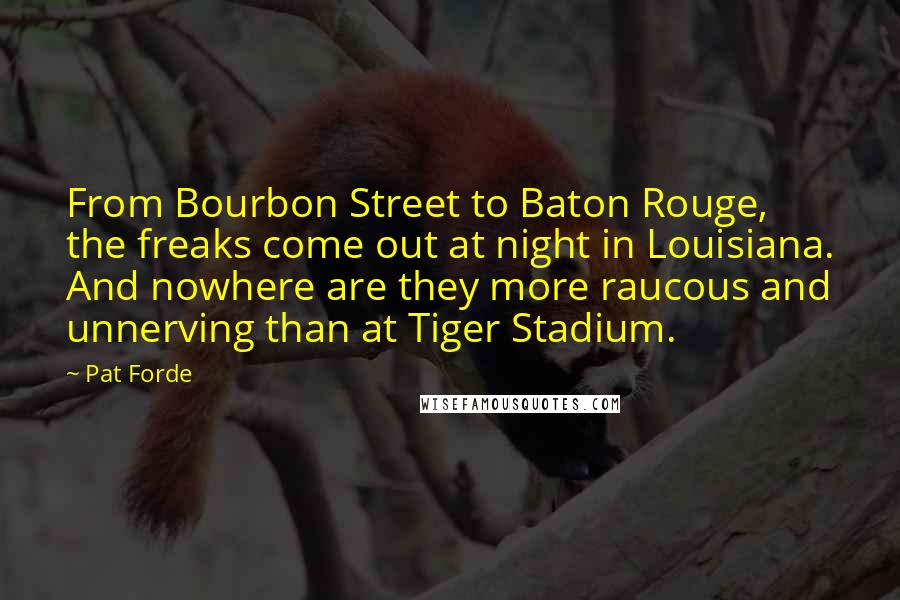 Pat Forde Quotes: From Bourbon Street to Baton Rouge, the freaks come out at night in Louisiana. And nowhere are they more raucous and unnerving than at Tiger Stadium.