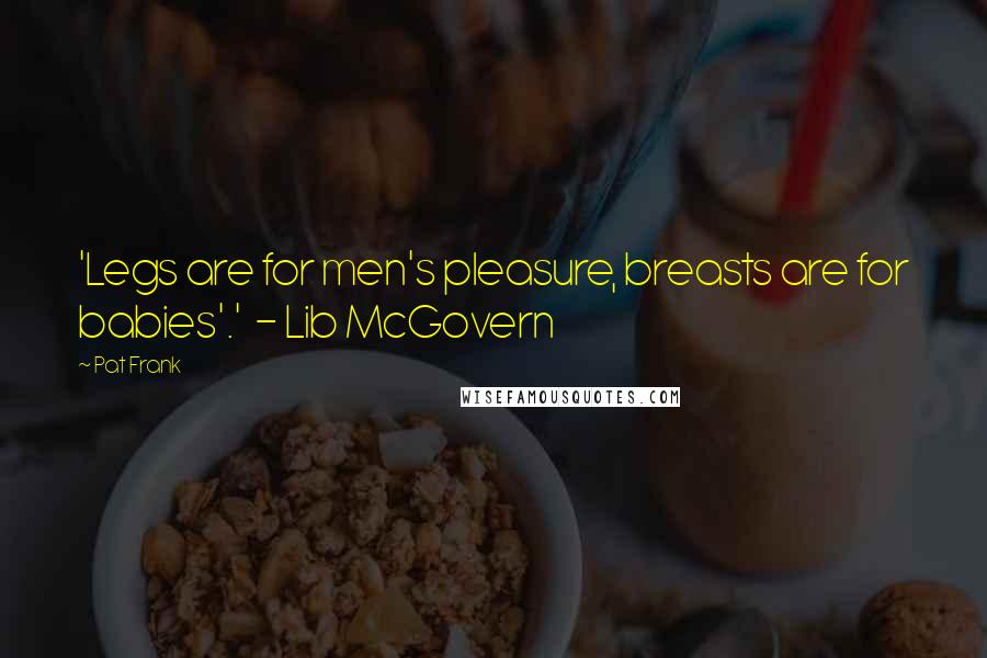 Pat Frank Quotes: 'Legs are for men's pleasure, breasts are for babies'.'  - Lib McGovern